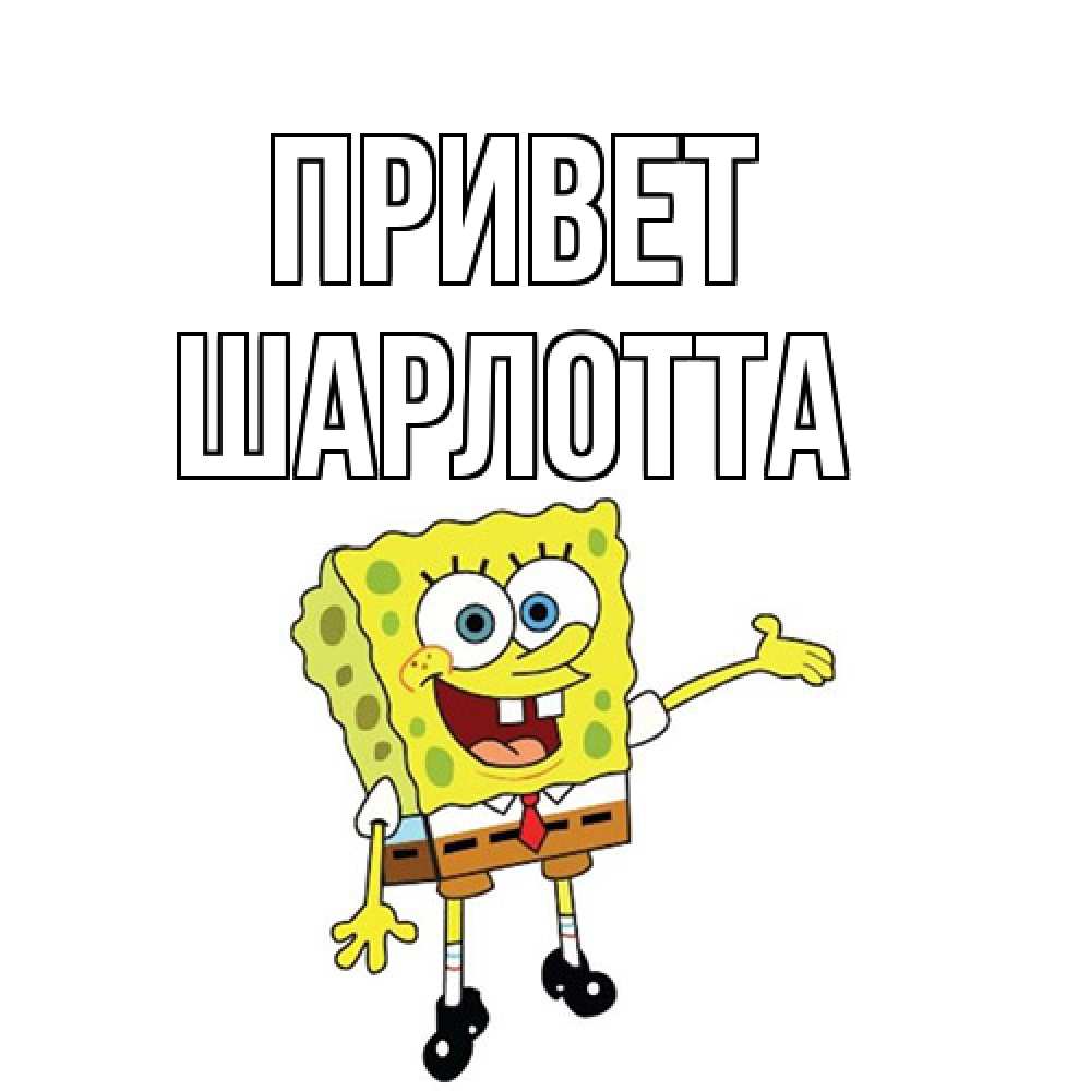 Открытка на каждый день с именем, Шарлотта Привет спанч Боб на позитиве Прикольная открытка с пожеланием онлайн скачать бесплатно 