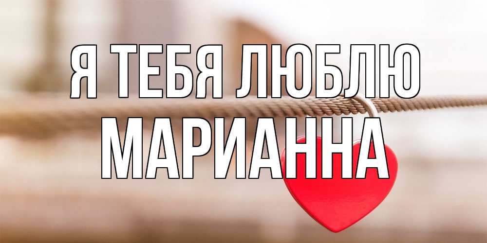 Открытка на каждый день с именем, Марианна Я тебя люблю верность и любовь Прикольная открытка с пожеланием онлайн скачать бесплатно 