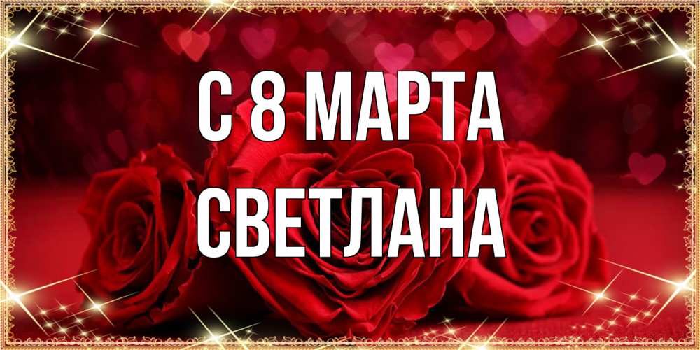 Открытка на каждый день с именем, Светлана C 8 МАРТА три красные розы Прикольная открытка с пожеланием онлайн скачать бесплатно 