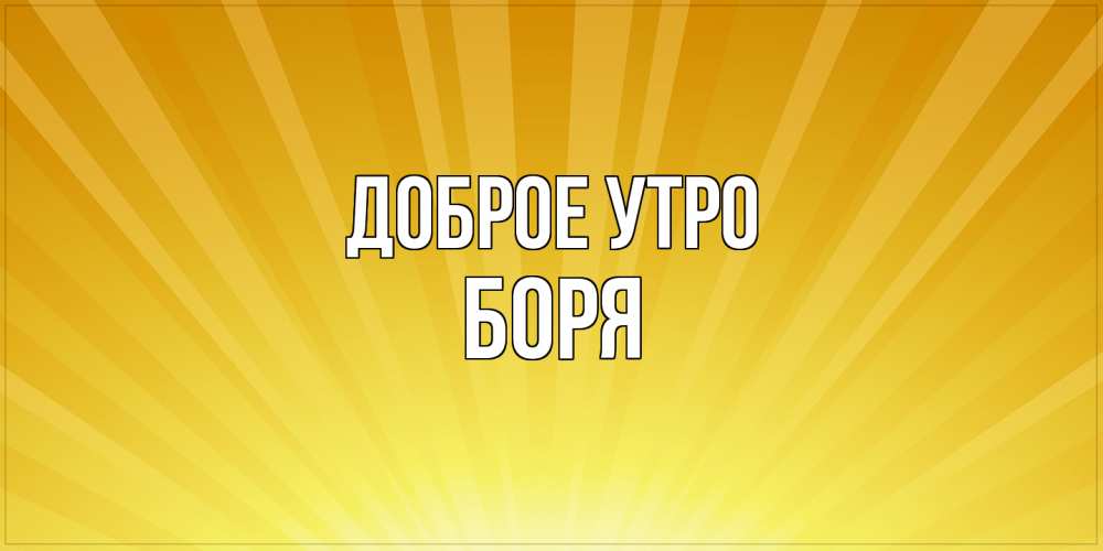 Открытка на каждый день с именем, Боря Доброе утро пожелания доброго утра Прикольная открытка с пожеланием онлайн скачать бесплатно 