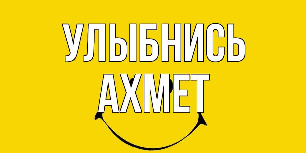 Открытка на каждый день с именем, Ахмет Улыбнись радость и улыбка Прикольная открытка с пожеланием онлайн скачать бесплатно 