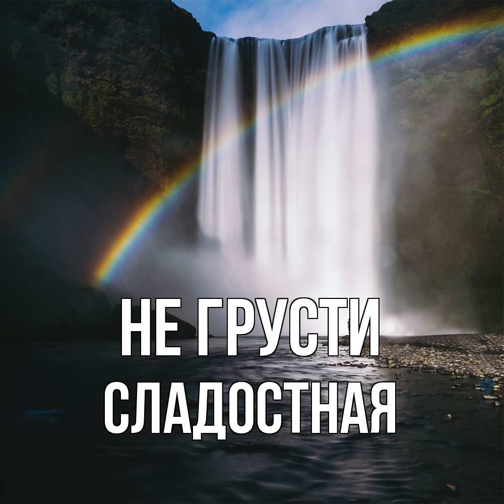 Открытка на каждый день с именем, Сладостная Не грусти речка и  огромный водопад Прикольная открытка с пожеланием онлайн скачать бесплатно 
