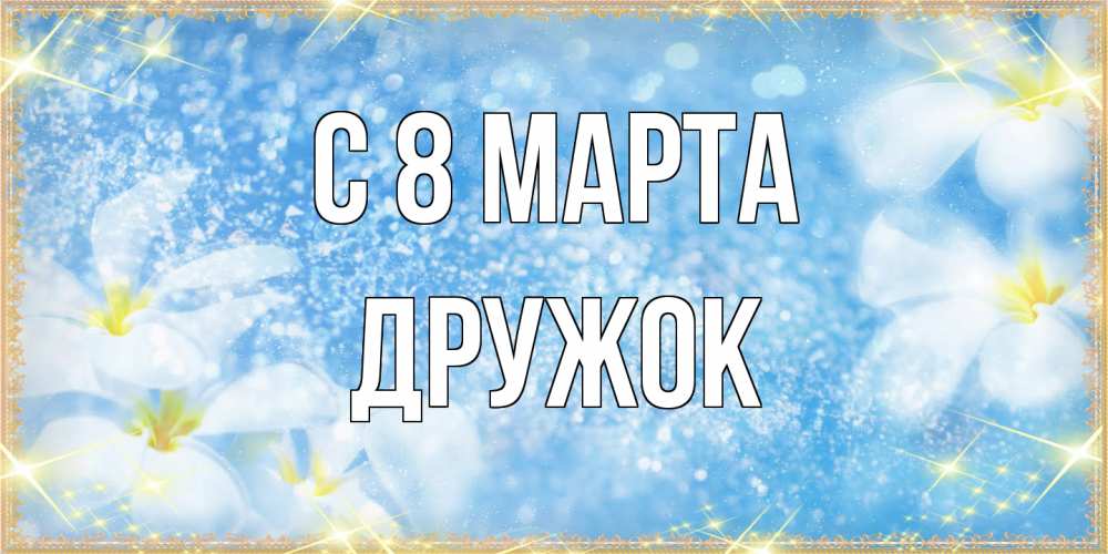 Открытка на каждый день с именем, Дружок C 8 МАРТА международный женский день Прикольная открытка с пожеланием онлайн скачать бесплатно 