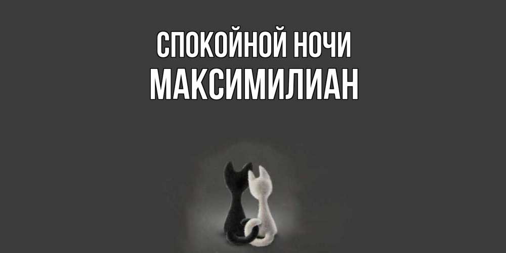 Открытка на каждый день с именем, Максимилиан Спокойной ночи коты Прикольная открытка с пожеланием онлайн скачать бесплатно 