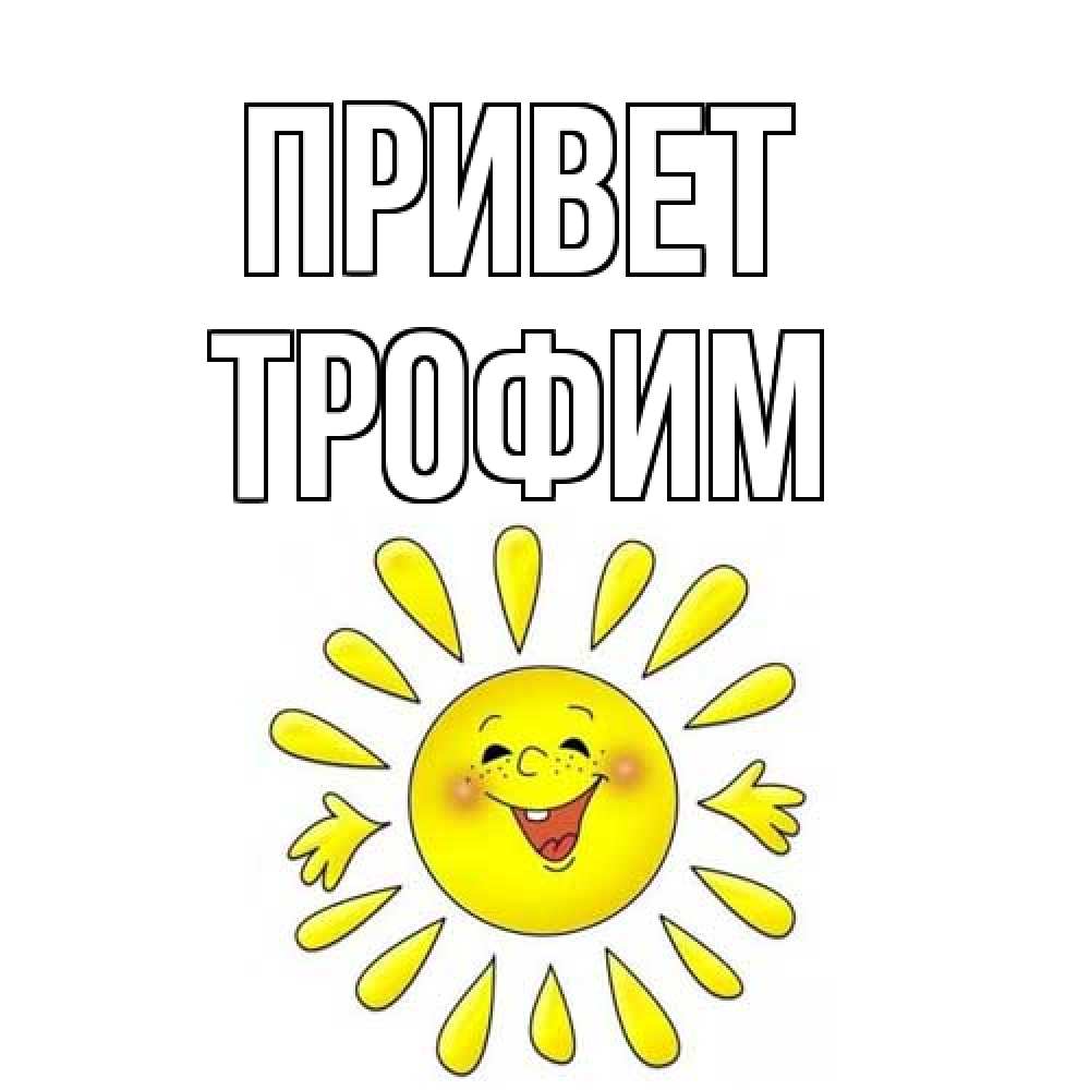 Открытка на каждый день с именем, Трофим Привет солнце Прикольная открытка с пожеланием онлайн скачать бесплатно 