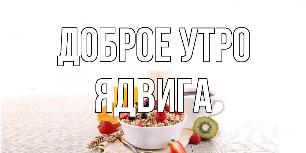Открытка на каждый день с именем, Ядвига Доброе утро открытка с пожеланием добрейшего утречка Прикольная открытка с пожеланием онлайн скачать бесплатно 