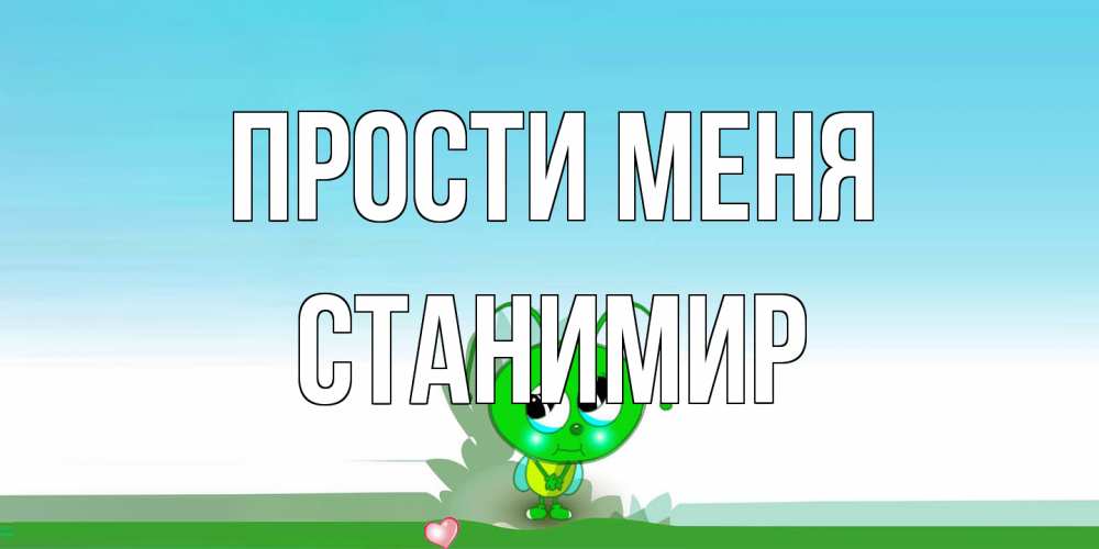 Открытка на каждый день с именем, Станимир Прости меня прости меня я зеленая букашка Прикольная открытка с пожеланием онлайн скачать бесплатно 