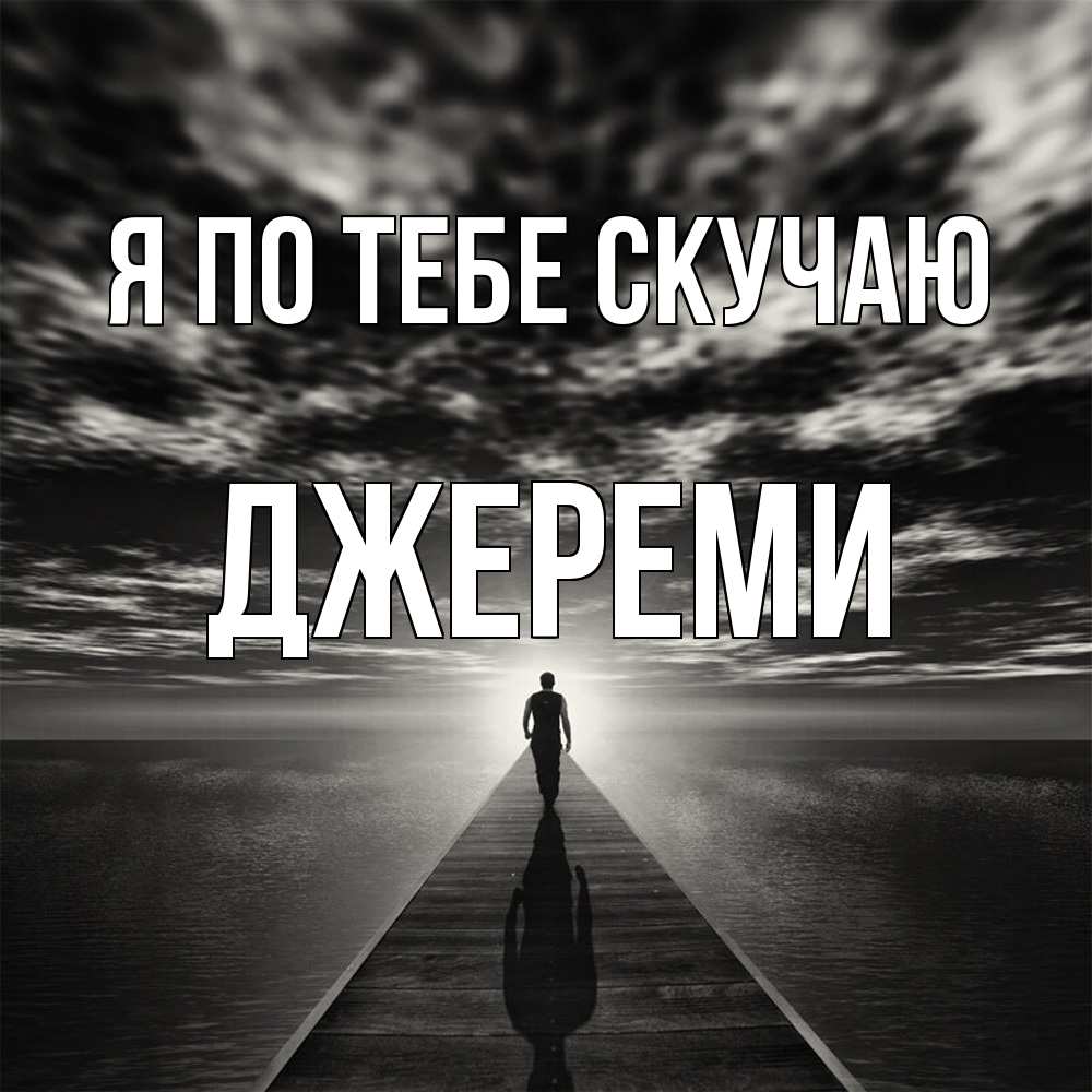 Открытка на каждый день с именем, Джереми Я по тебе скучаю к тебе Прикольная открытка с пожеланием онлайн скачать бесплатно 