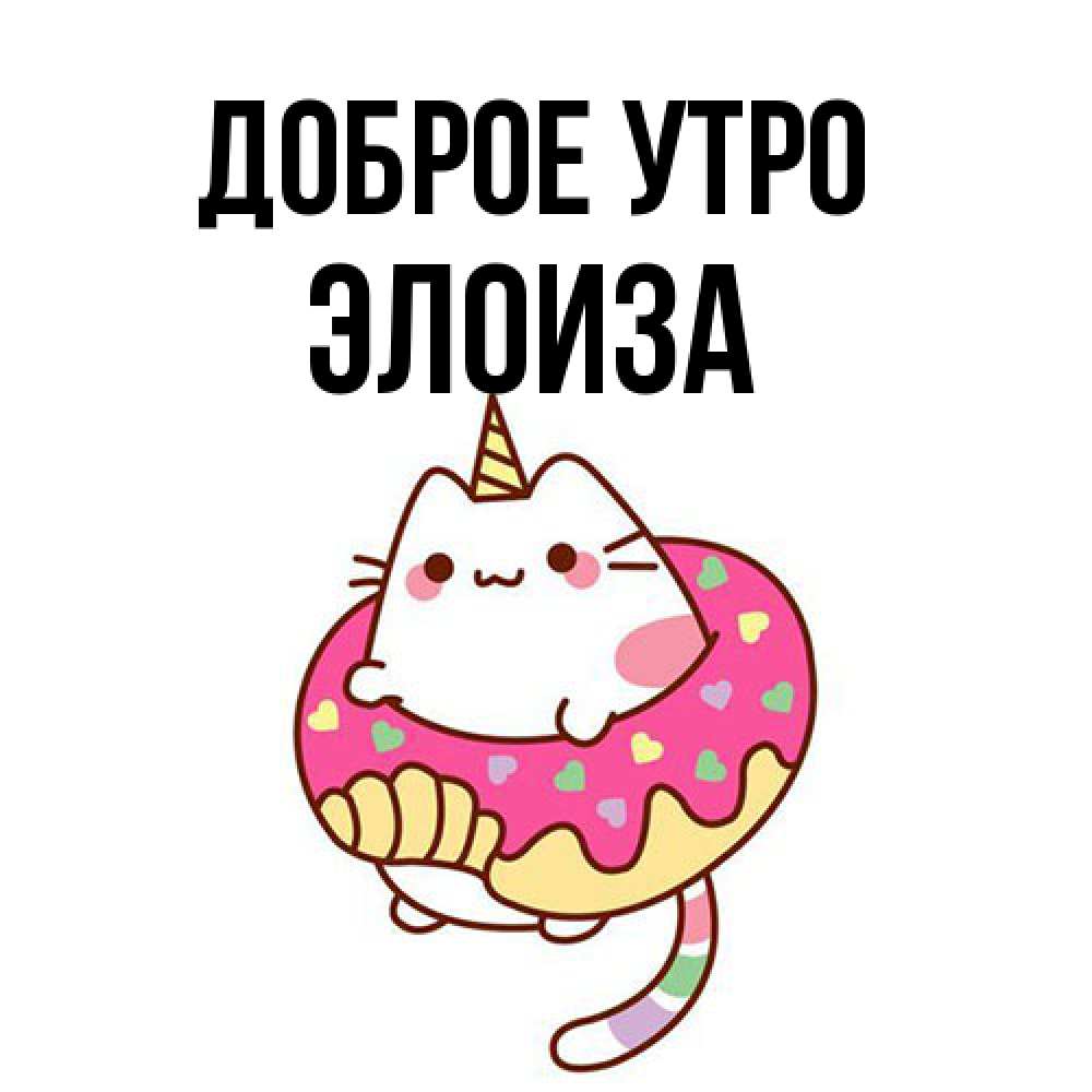 Открытка на каждый день с именем, Элоиза Доброе утро кот в бублике Прикольная открытка с пожеланием онлайн скачать бесплатно 