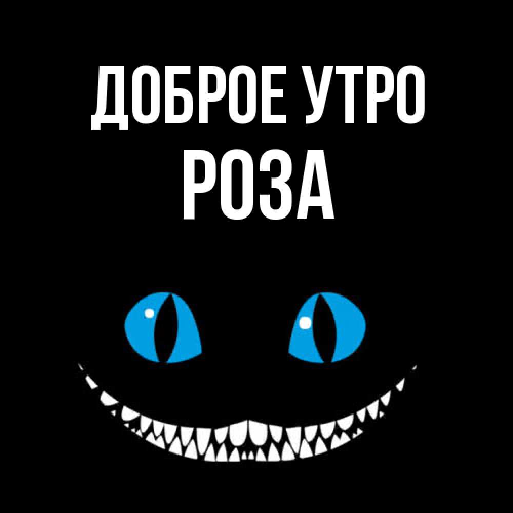 Открытка на каждый день с именем, Роза Доброе утро голубые глаза и зубки Прикольная открытка с пожеланием онлайн скачать бесплатно 