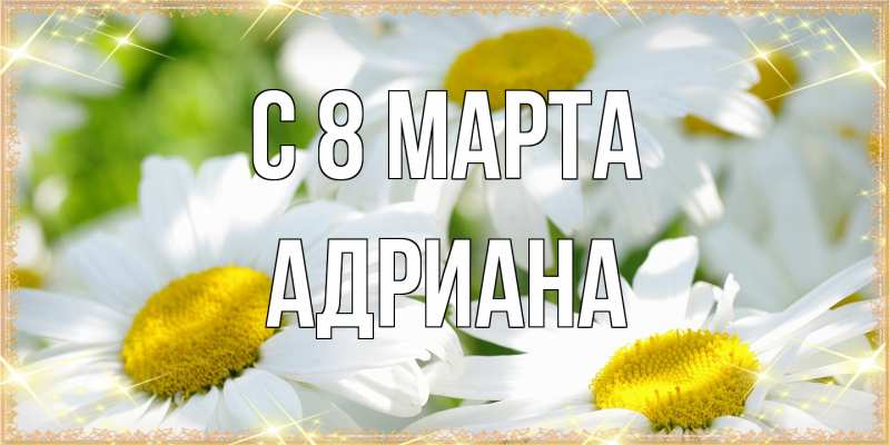 Картинка C 8 МАРТА, Адриана