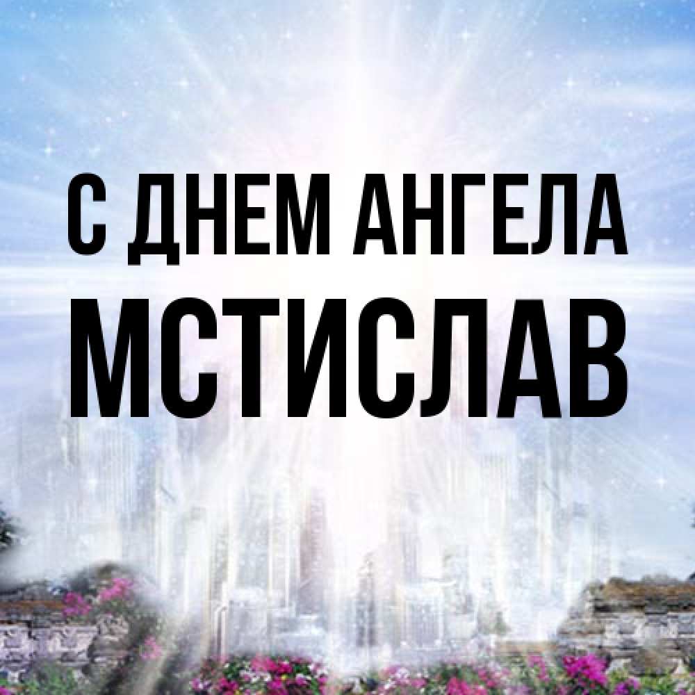 Открытка на каждый день с именем, Мстислав С днем ангела небесный свет Прикольная открытка с пожеланием онлайн скачать бесплатно 