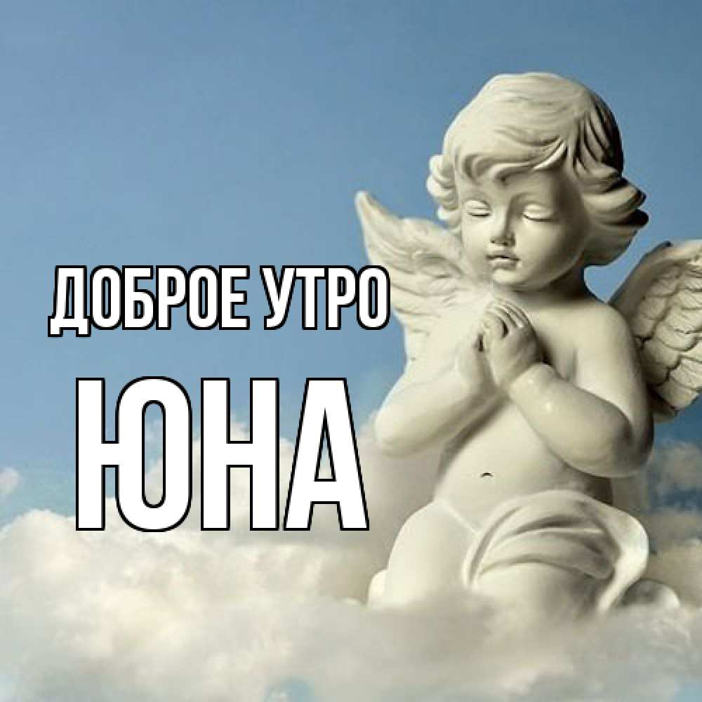 Открытка на каждый день с именем, Юна Доброе утро скульптура ангела сидящего на облаке Прикольная открытка с пожеланием онлайн скачать бесплатно 