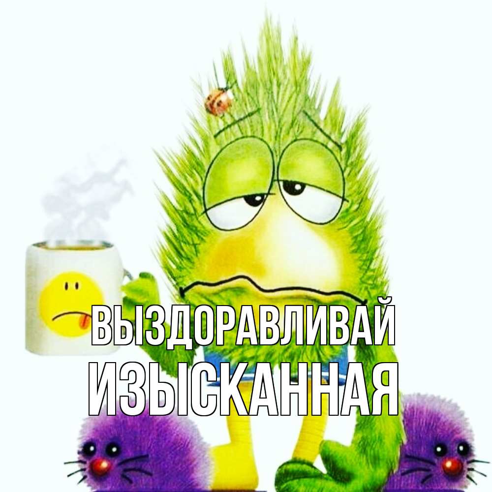 Открытка на каждый день с именем, изысканная Выздоравливай я болею Прикольная открытка с пожеланием онлайн скачать бесплатно 