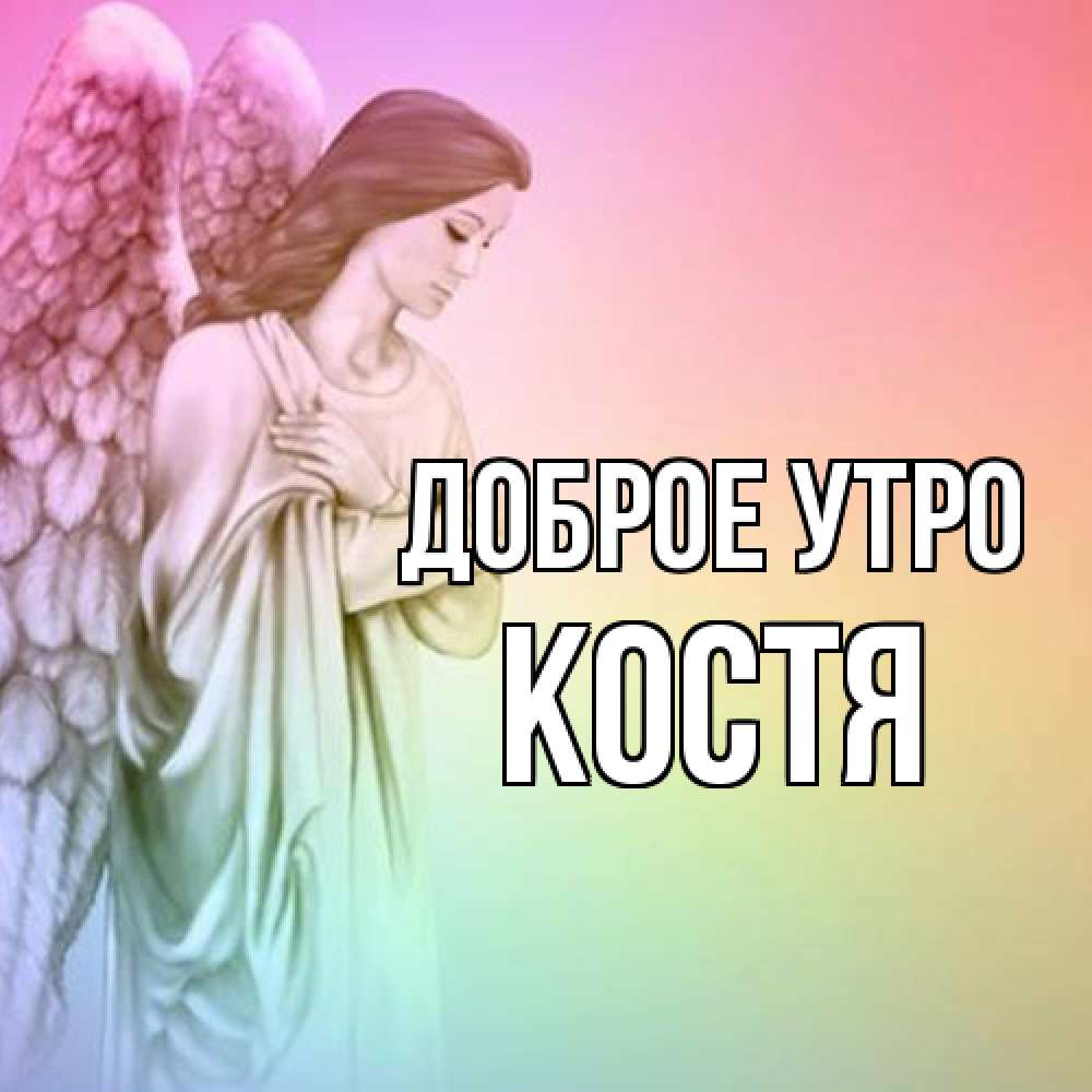 Открытка на каждый день с именем, Костя Доброе утро крылья Прикольная открытка с пожеланием онлайн скачать бесплатно 