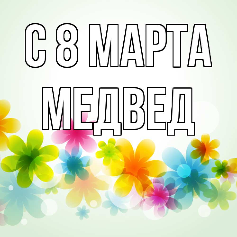Открытка на каждый день с именем, Медвед C 8 МАРТА цветы Прикольная открытка с пожеланием онлайн скачать бесплатно 