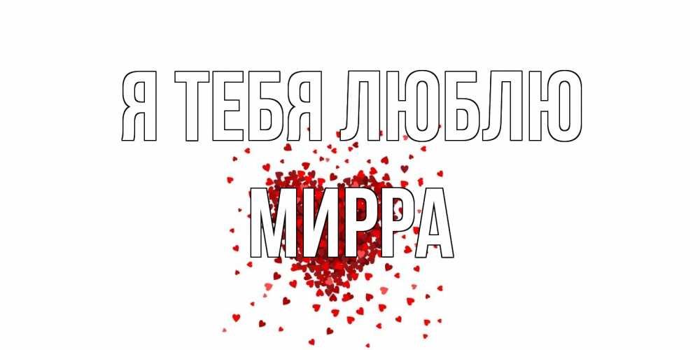 Открытка на каждый день с именем, Мирра Я тебя люблю сердце Прикольная открытка с пожеланием онлайн скачать бесплатно 