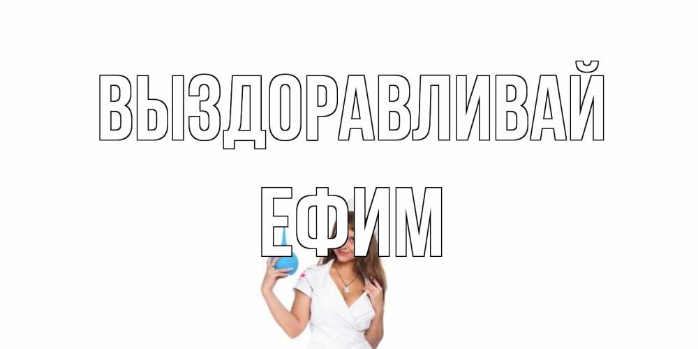 Открытка на каждый день с именем, Ефим Выздоравливай клизма Прикольная открытка с пожеланием онлайн скачать бесплатно 