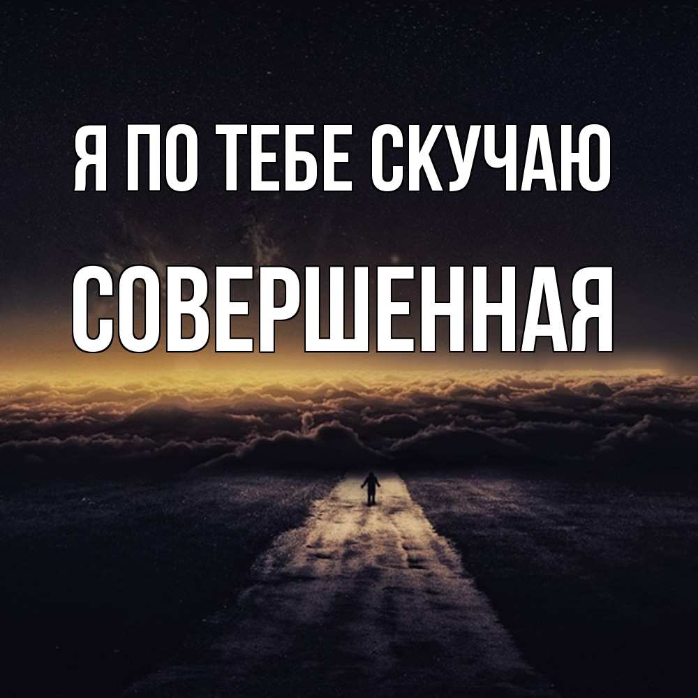 Открытка на каждый день с именем, Совершенная Я по тебе скучаю идем Прикольная открытка с пожеланием онлайн скачать бесплатно 