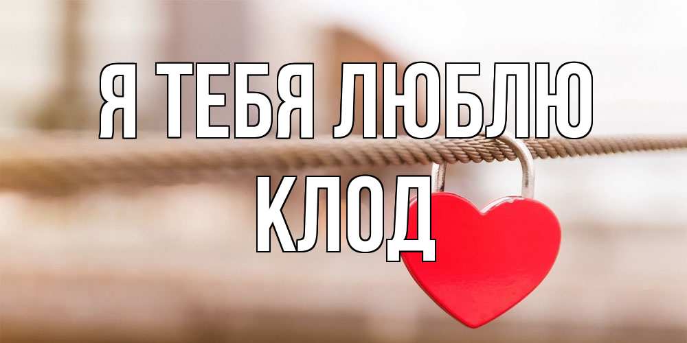 Открытка на каждый день с именем, Клод Я тебя люблю верность и любовь Прикольная открытка с пожеланием онлайн скачать бесплатно 
