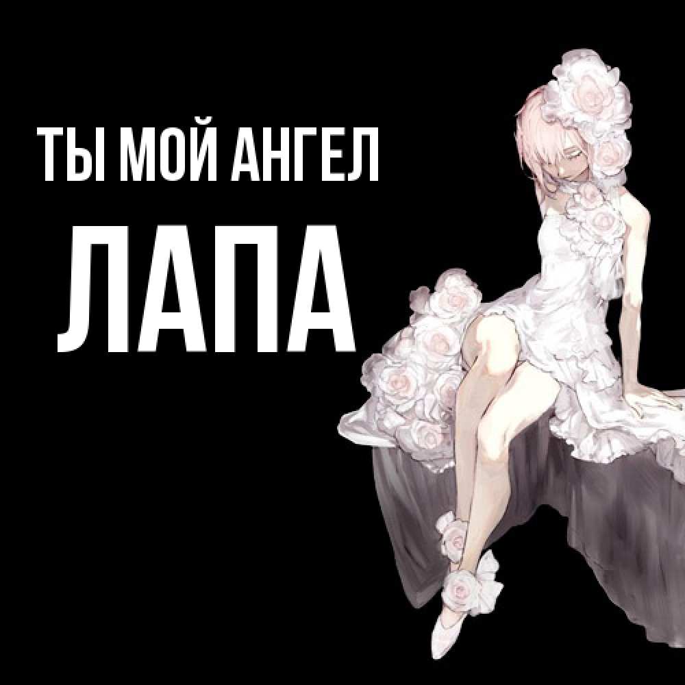 Открытка на каждый день с именем, Лапа Ты мой ангел девушка в стиле аниме как ангел Прикольная открытка с пожеланием онлайн скачать бесплатно 