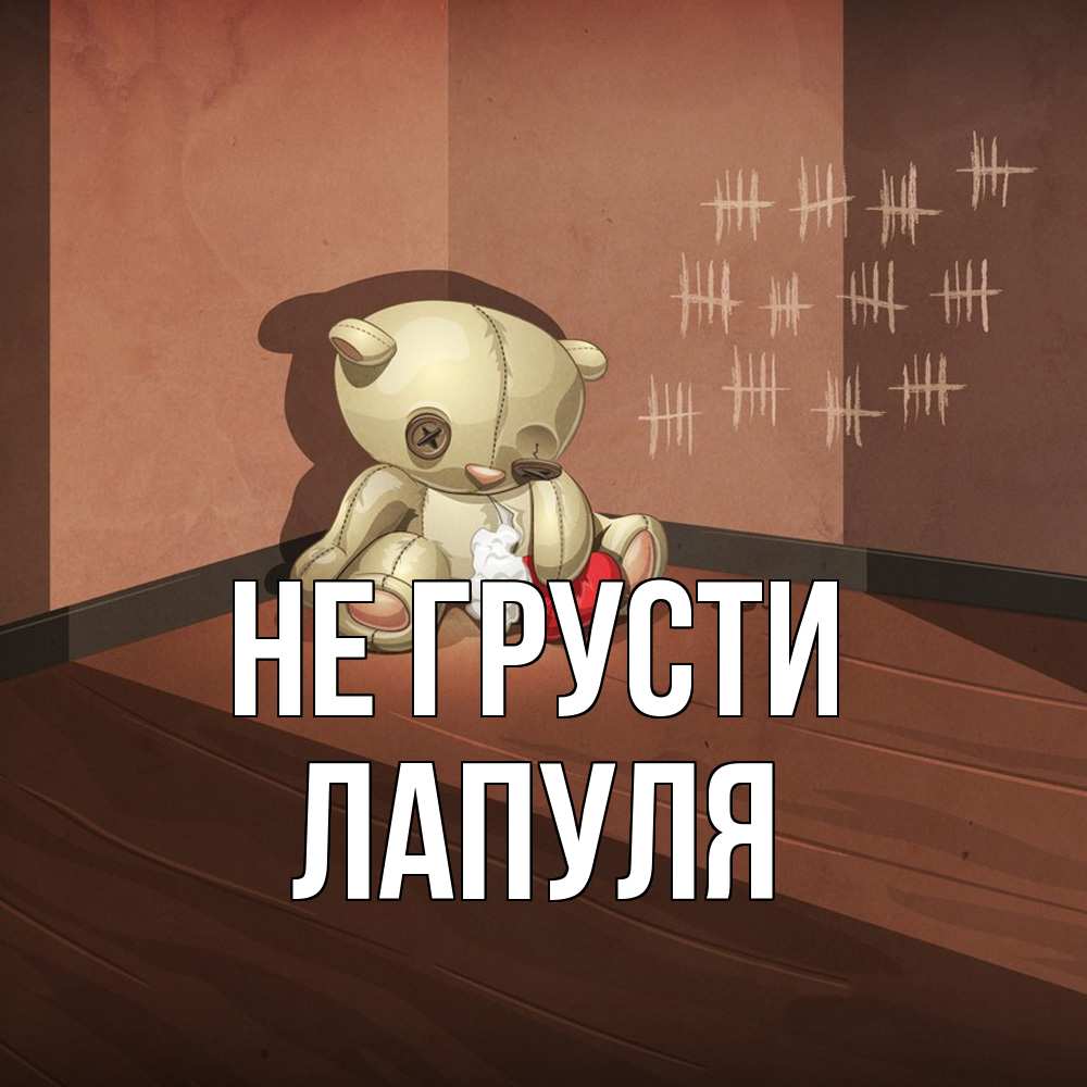 Открытка на каждый день с именем, Лапуля Не грусти мишку бросила хозяйка Прикольная открытка с пожеланием онлайн скачать бесплатно 
