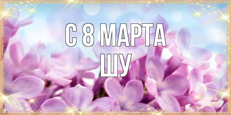 Картинка C 8 МАРТА, Шу