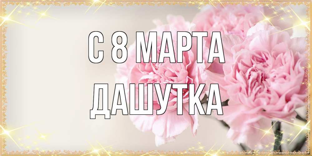 Открытка на каждый день с именем, Дашутка C 8 МАРТА открытка с розовыми цветами в рамочке с подписью на 8 марта Прикольная открытка с пожеланием онлайн скачать бесплатно 