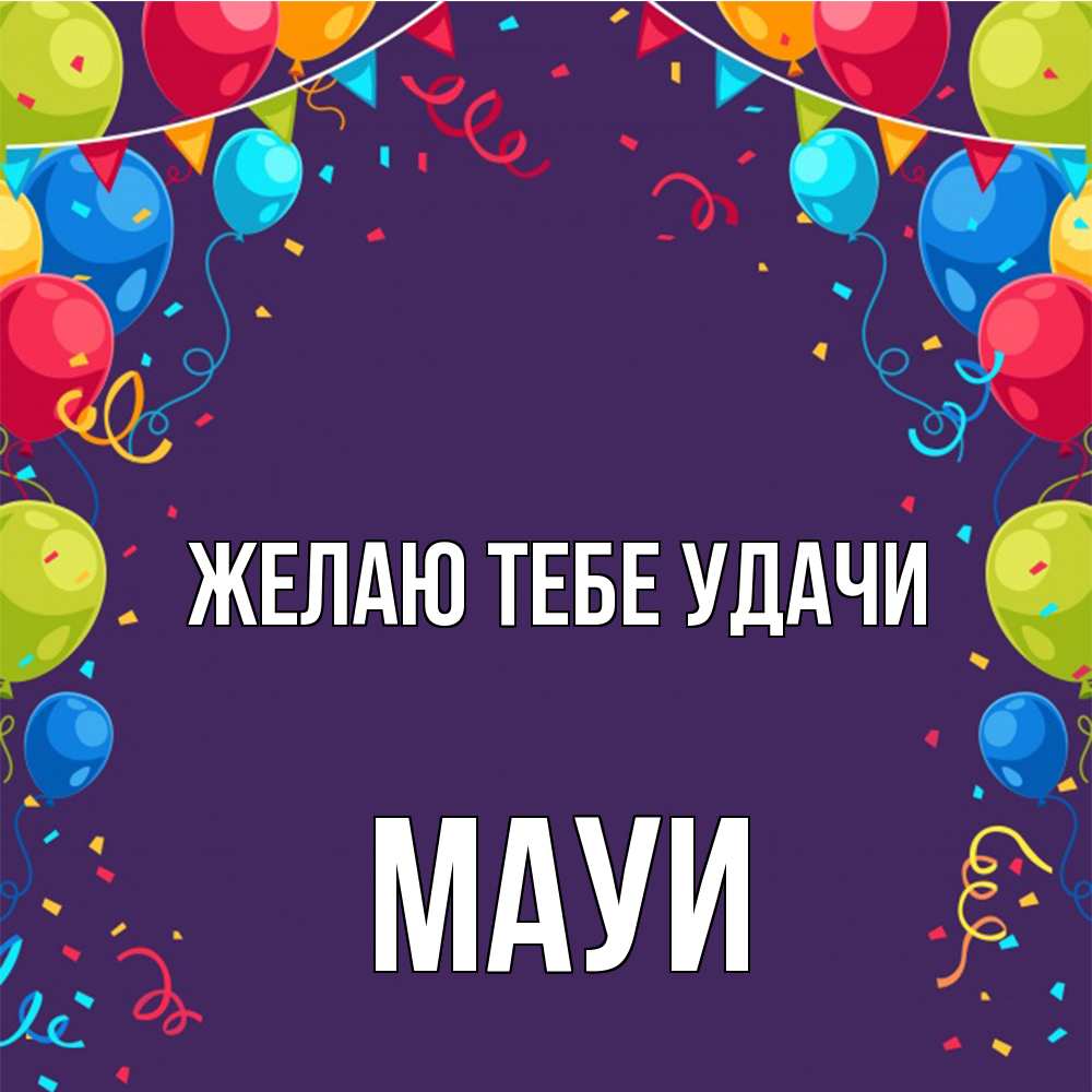 Открытка на каждый день с именем, Мауи Желаю тебе удачи шары Прикольная открытка с пожеланием онлайн скачать бесплатно 