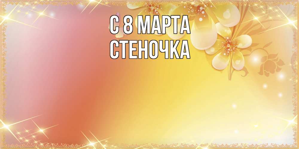 Открытка на каждый день с именем, Стеночка C 8 МАРТА бесплатные открытки на международный женский день Прикольная открытка с пожеланием онлайн скачать бесплатно 