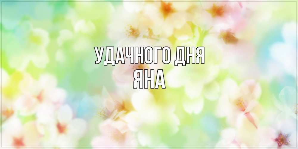 Открытка на каждый день с именем, Яна Удачного дня удачного летнего солнечного дня Прикольная открытка с пожеланием онлайн скачать бесплатно 