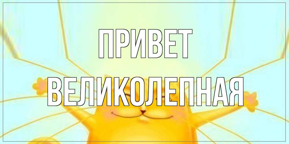 Открытка на каждый день с именем, великолепная Привет кот Прикольная открытка с пожеланием онлайн скачать бесплатно 