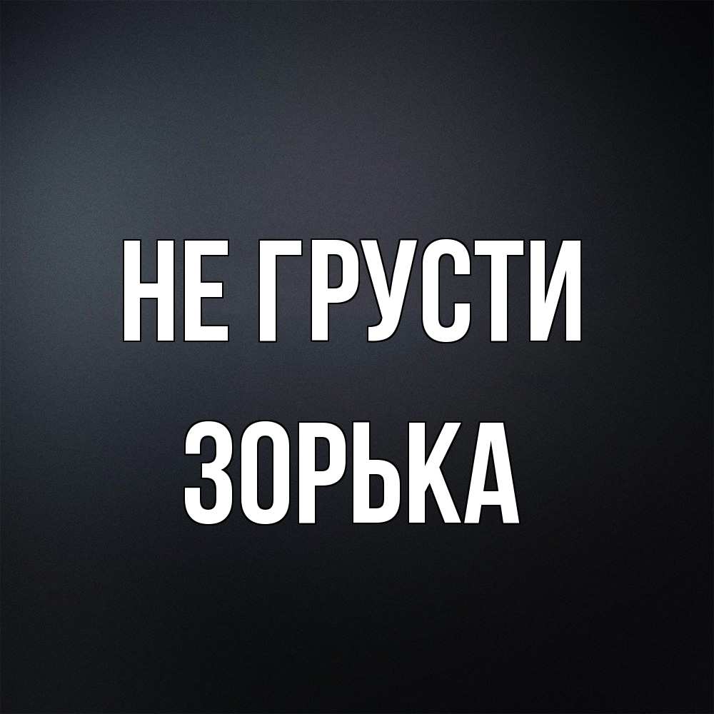 Открытка на каждый день с именем, Зоpька Не грусти Градиент серый Прикольная открытка с пожеланием онлайн скачать бесплатно 