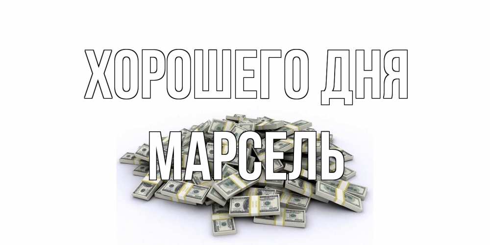 Открытка на каждый день с именем, Марсель Хорошего дня гора долларов Прикольная открытка с пожеланием онлайн скачать бесплатно 