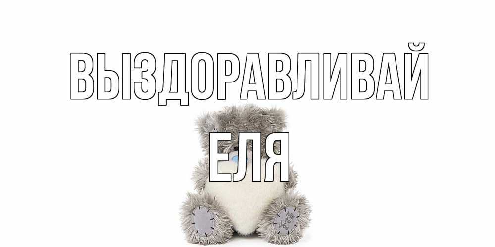 Открытка на каждый день с именем, Еля Выздоравливай не болейте и выздоравливайте быстрее Прикольная открытка с пожеланием онлайн скачать бесплатно 