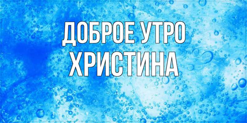 Открытка с именем, Христина, Доброе утро