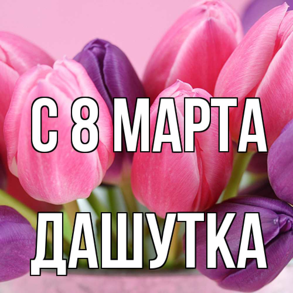 Открытка на каждый день с именем, Дашутка C 8 МАРТА маме 1 Прикольная открытка с пожеланием онлайн скачать бесплатно 
