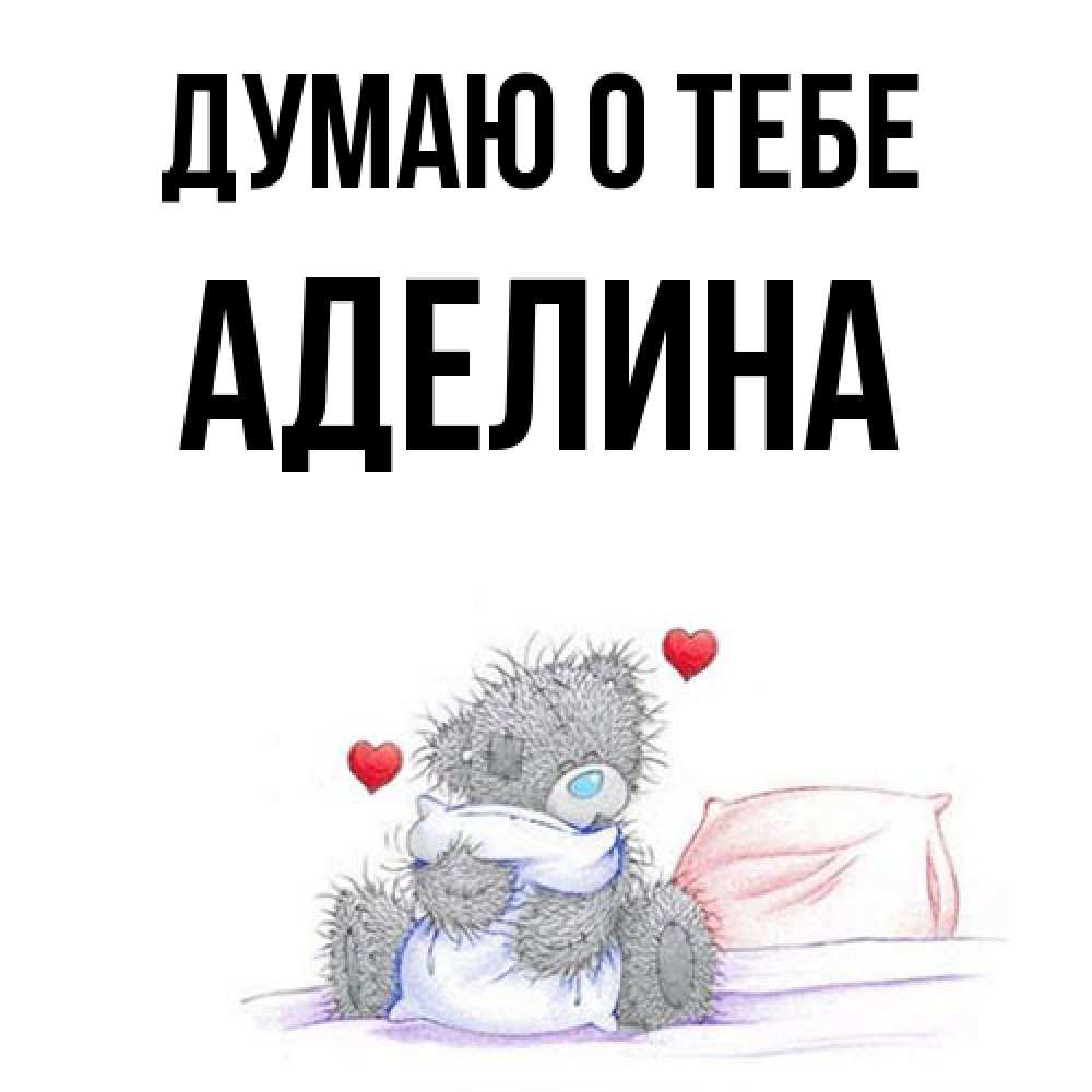 Открытка на каждый день с именем, Аделина Думаю о тебе мишка на кровати Прикольная открытка с пожеланием онлайн скачать бесплатно 