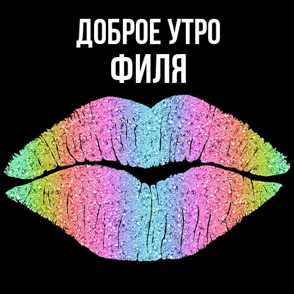 Открытка на каждый день с именем, Филя Доброе утро радужные губы Прикольная открытка с пожеланием онлайн скачать бесплатно 
