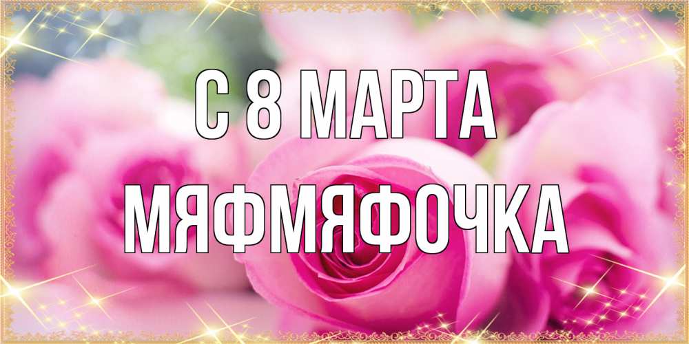Открытка на каждый день с именем, мяфмяфочка C 8 МАРТА блестящая открытка для женщины на международный женский день Прикольная открытка с пожеланием онлайн скачать бесплатно 