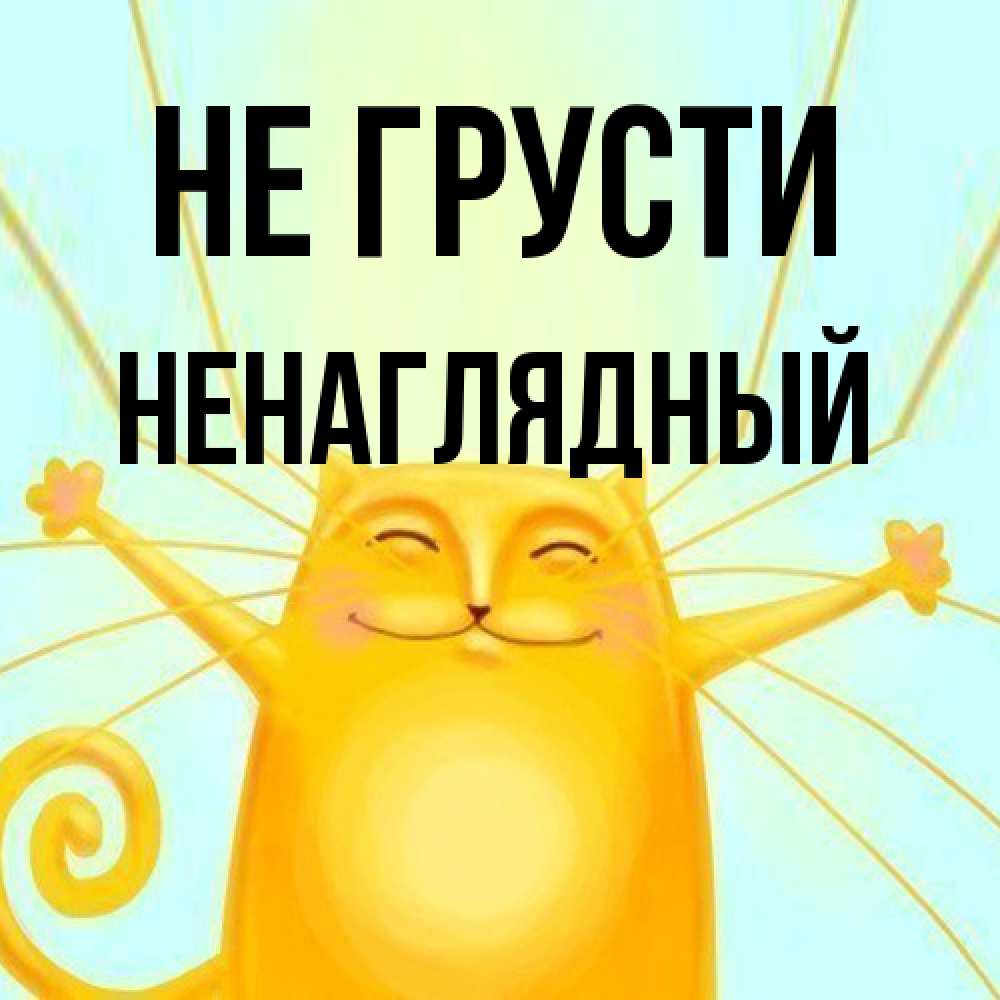 Открытка на каждый день с именем, Ненаглядный Не грусти обнимашки усатые Прикольная открытка с пожеланием онлайн скачать бесплатно 