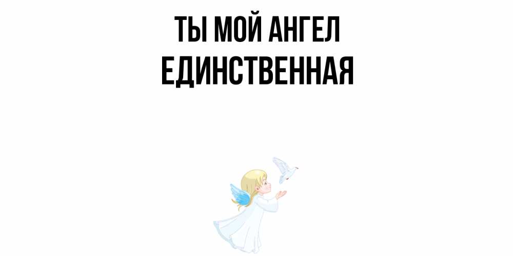 Открытка на каждый день с именем, Единственная Ты мой ангел ангел, голубь Прикольная открытка с пожеланием онлайн скачать бесплатно 