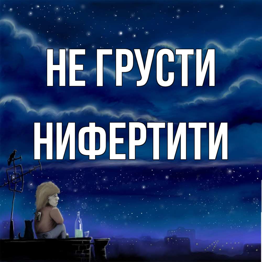Открытка на каждый день с именем, Нифертити Не грусти город с крыши Прикольная открытка с пожеланием онлайн скачать бесплатно 