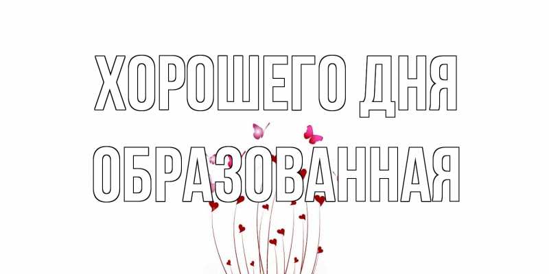Открытка с именем, Обpазованная, Хорошего дня
