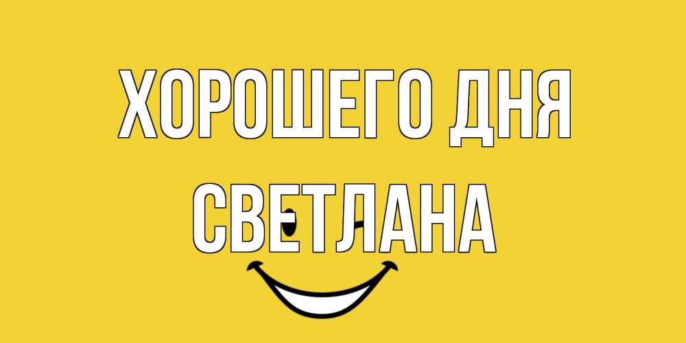 Открытка на каждый день с именем, Светлана Хорошего дня позитивного дня Прикольная открытка с пожеланием онлайн скачать бесплатно 