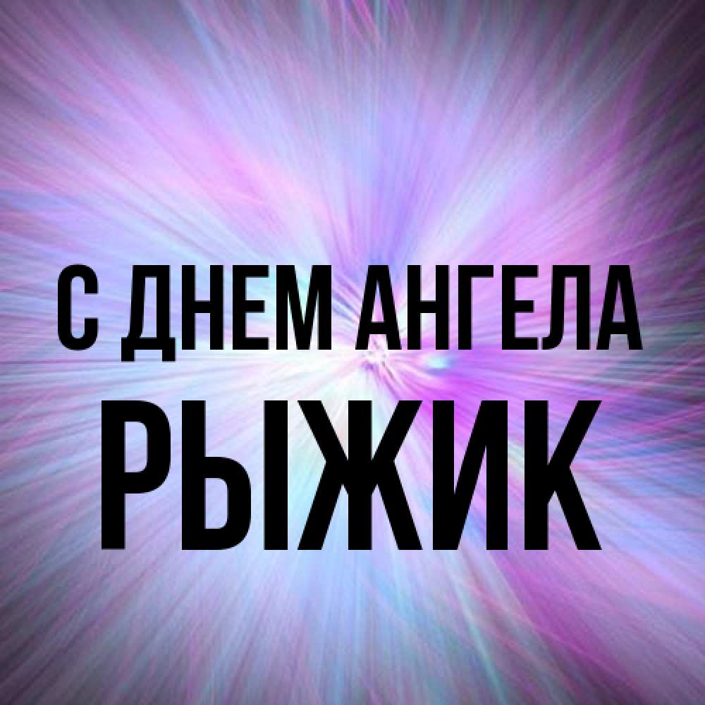 Открытка на каждый день с именем, рыжик С днем ангела ангельский свет Прикольная открытка с пожеланием онлайн скачать бесплатно 