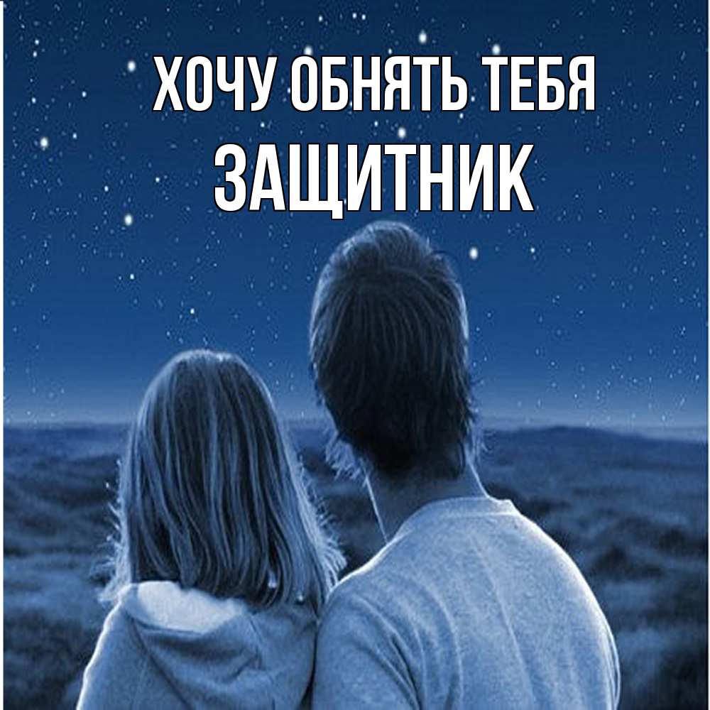 Открытка на каждый день с именем, Защитник Хочу обнять тебя парень с девушкой смотрят на звезды Прикольная открытка с пожеланием онлайн скачать бесплатно 