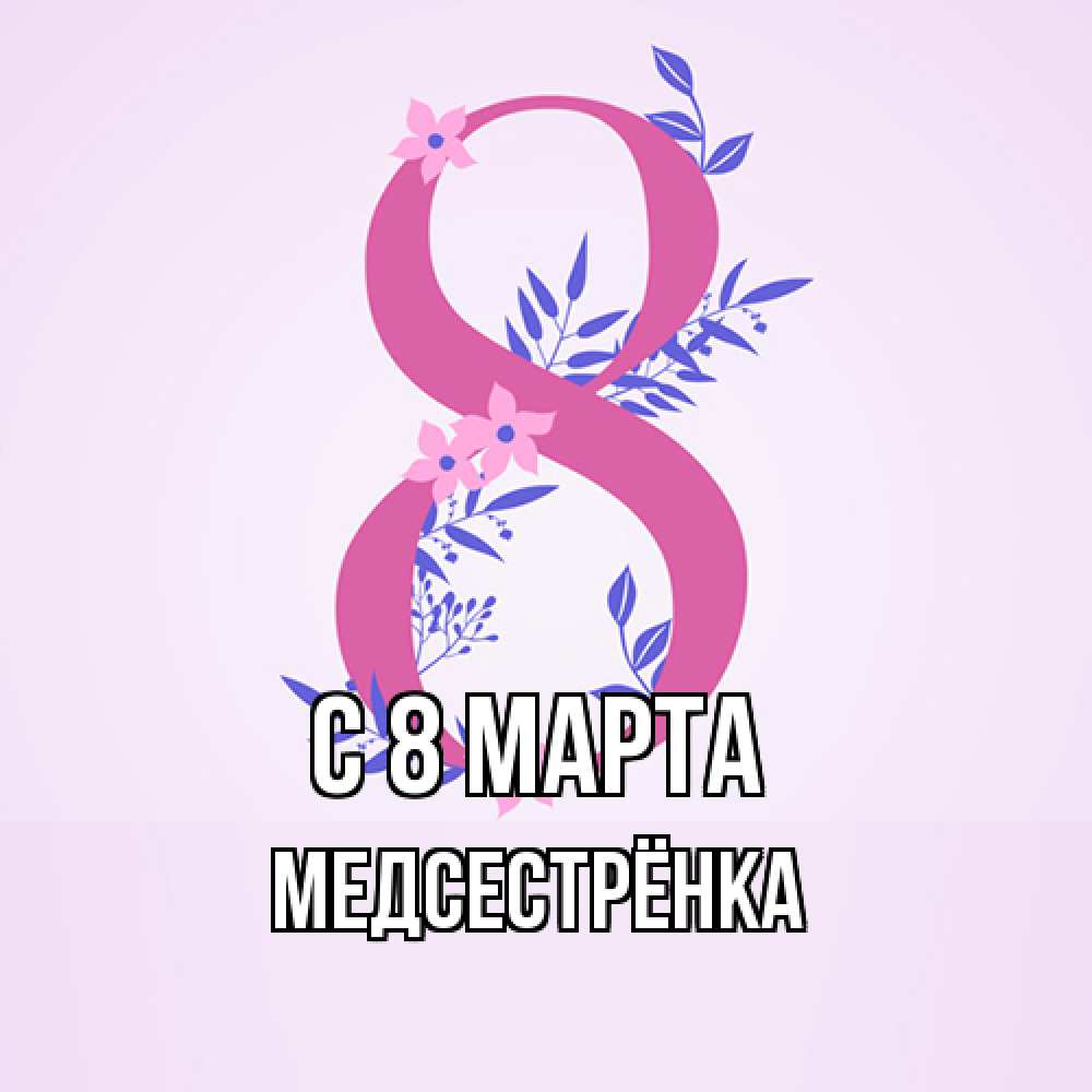 Открытка на каждый день с именем, Медсестрёнка C 8 МАРТА международный женский день Прикольная открытка с пожеланием онлайн скачать бесплатно 