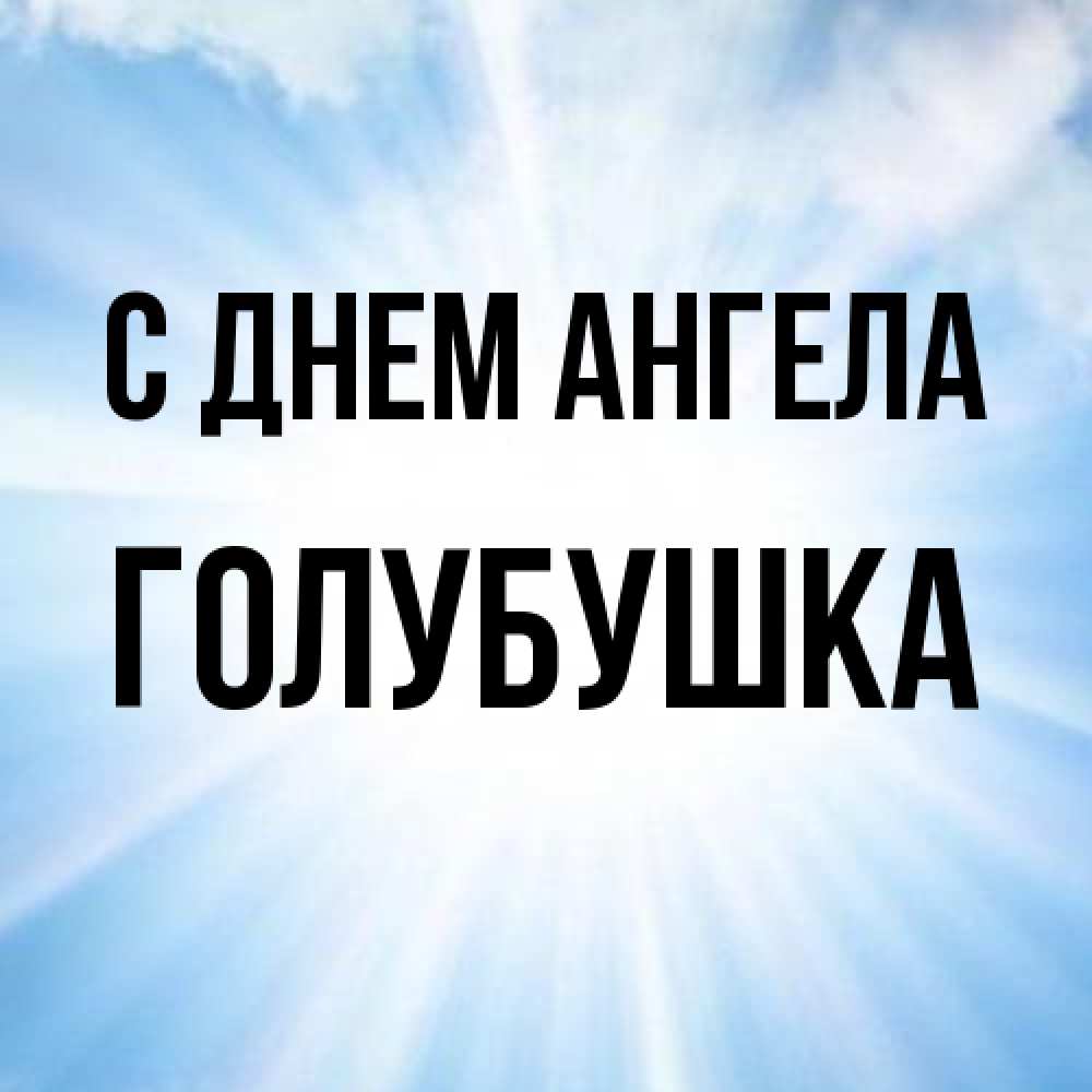 Открытка на каждый день с именем, Голубушка С днем ангела свет небесный Прикольная открытка с пожеланием онлайн скачать бесплатно 