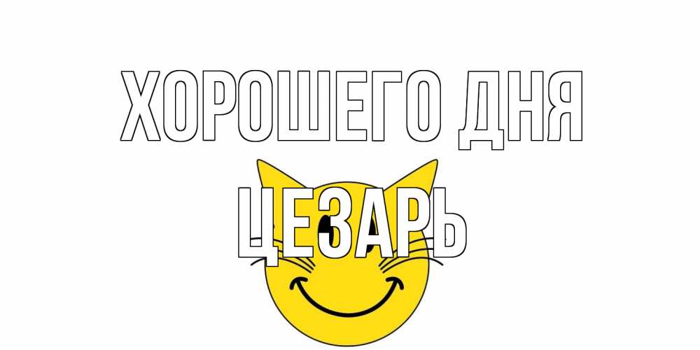 Открытка на каждый день с именем, Цезарь Хорошего дня открытка с котом Прикольная открытка с пожеланием онлайн скачать бесплатно 